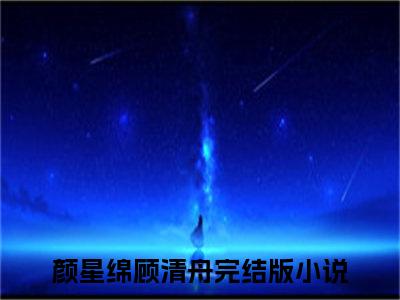 颜星绵顾清舟推荐免费新书，颜星绵顾清舟小说试读