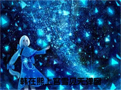 韩在熙上官雪见正版小说全文阅读-小说推荐韩在熙上官雪见精彩章节全文阅读