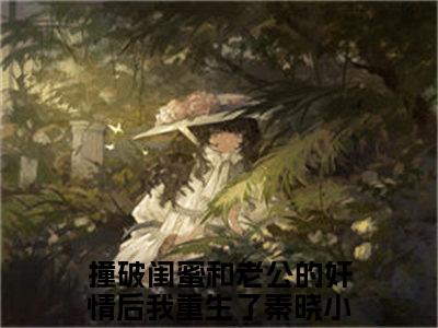 撞破闺蜜和老公的奸情后我重生了秦晓（撞破闺蜜和老公的奸情后我重生了秦晓）全文免费阅读无弹窗大结局_(撞破闺蜜和老公的奸情后我重生了秦晓免费阅读)撞破闺蜜和老公的奸情后我重生了秦晓最新章节列表_笔趣阁