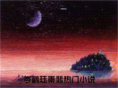 岑鹤珏秦翡（岑鹤珏秦翡）全章节完整版《岑鹤珏秦翡》全文阅读TXT《岑鹤珏秦翡》