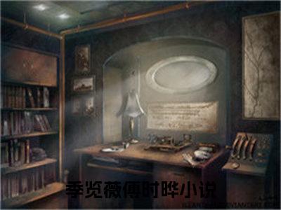 季览薇傅时晔（季览薇傅时晔）全文免费阅读无弹窗大结局_季览薇傅时晔最新章节列表_笔趣阁（季览薇傅时晔）