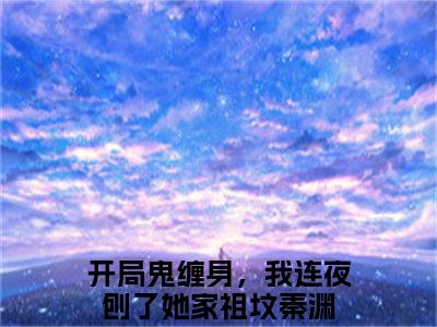 (热推新书)开局鬼缠身，我连夜刨了她家祖坟秦渊完整版免费小说无弹窗阅读_开局鬼缠身，我连夜刨了她家祖坟秦渊最新章节列表_笔趣阁（开局鬼缠身，我连夜刨了她家祖坟秦渊）