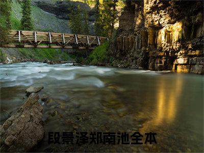 段景泽郑南池小说（段景泽郑南池）全文免费阅读无弹窗大结局_（段景泽郑南池）段景泽郑南池小说免费阅读无弹窗最新章节列表_笔趣阁（段景泽郑南池）