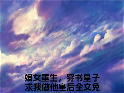 沈若凝（嫡女重生，穿书皇子求我做他皇后）全文免费阅读无弹窗大结局_（嫡女重生，穿书皇子求我做他皇后）章节列表_笔趣阁