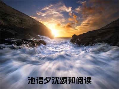 池语夕沈颂知（池语夕沈颂知）全文免费阅读无弹窗大结局_池语夕沈颂知小说全文免费阅读最新章节列表_笔趣阁（池语夕沈颂知）