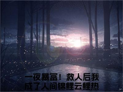 一夜暴富！救人后我成了人间锦鲤云鲤（一夜暴富！救人后我成了人间锦鲤云鲤）全文完整版免费阅读_（一夜暴富！救人后我成了人间锦鲤云鲤全文免费阅读）最新章节列表_笔趣阁