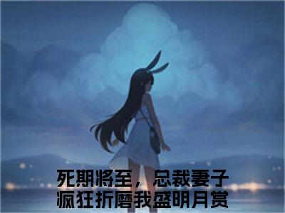 死期将至，总裁妻子疯狂折磨我盛明月（死期将至，总裁妻子疯狂折磨我盛明月）全文免费阅读无弹窗_死期将至，总裁妻子疯狂折磨我盛明月最新小说_笔趣阁