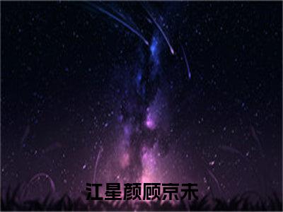 江星颜顾京未后续+番外（江星颜顾京未）全文免费阅读无弹窗大结局_江星颜顾京未后续+番外免费阅读_笔趣阁（江星颜顾京未后续+番外）