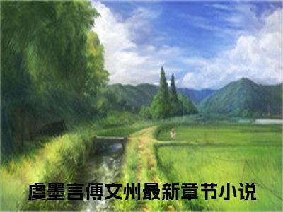 虞墨言傅文州（虞墨言傅文州）全文阅读完整版_虞墨言傅文州小说免费阅读大结局（虞墨言傅文州）