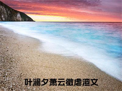 叶澜夕萧云徵（叶澜夕萧云徵）全文免费阅读无弹窗大结局_叶澜夕萧云徵最新章节列表_笔趣阁