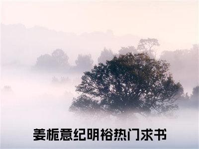 姜栀意纪明裕小说全文免费阅读无弹窗大结局_(姜栀意纪明裕)姜栀意纪明裕最新章节列表笔趣阁（姜栀意纪明裕）