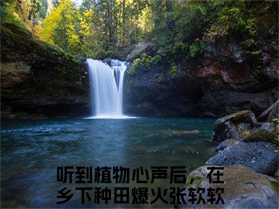 听到植物心声后，在乡下种田爆火张软软热门小说在哪免费看-小说（听到植物心声后，在乡下种田爆火张软软）完整版全文在线赏析