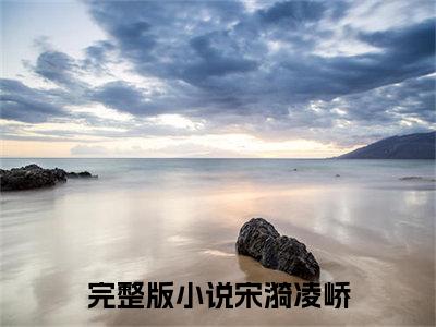 宋漪凌峤(宋漪凌峤)在线阅读无弹窗大结局-宋漪凌峤小说最新章节阅读_笔趣阁（宋漪凌峤）