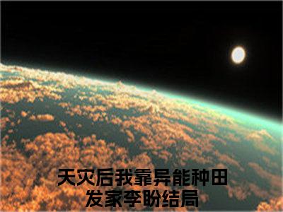 天灾后我靠异能种田发家李盼（天灾后我靠异能种田发家李盼）全文免费阅读无弹窗大结局_天灾后我靠异能种田发家李盼最新章节列表_笔趣阁（天灾后我靠异能种田发家李盼）