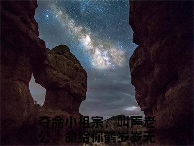 夺命小祖宗，叫声老公，命给你鹤岁岁(夺命小祖宗，叫声老公，命给你鹤岁岁)全文免费夺命小祖宗，叫声老公，命给你鹤岁岁读无弹窗大结局_ 夺命小祖宗，叫声老公，命给你鹤岁岁无弹窗最新章节列表_笔趣阁