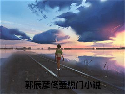 郭辰彦佟莹小说全文免费阅读 -郭辰彦佟莹在线完整版