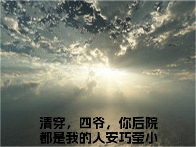 清穿，四爷，你后院都是我的人安巧莹免费阅读无弹窗（清穿，四爷，你后院都是我的人安巧莹）全文免费阅读无弹窗大结局_清穿，四爷，你后院都是我的人安巧莹最新章节列表_笔趣阁（清穿，四爷，你后院都是我的人安巧莹）