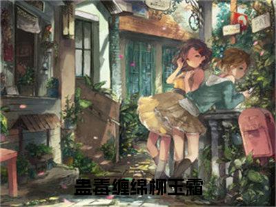 蛊毒缠绵柳玉霜（蛊毒缠绵柳玉霜）全章节完整版《蛊毒缠绵柳玉霜》全文阅读TXT《蛊毒缠绵柳玉霜》