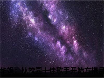 华娱：从校园十佳歌手开始方携月全文免费阅读-华娱：从校园十佳歌手开始方携月小说（华娱：从校园十佳歌手开始方携月）免费阅读全文