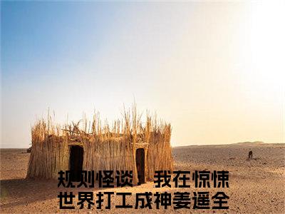 规则怪谈：我在惊悚世界打工成神姜遥(规则怪谈：我在惊悚世界打工成神姜遥)全文在线阅读无弹窗大结局_规则怪谈：我在惊悚世界打工成神姜遥全文无弹窗最新章节列表_笔趣阁