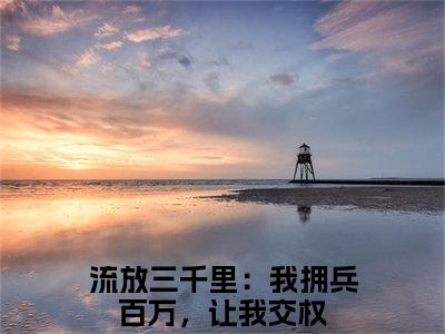 流放三千里：我拥兵百万，让我交权小说（王城）精彩免费小说_流放三千里：我拥兵百万，让我交权全文免费阅读无弹窗大结局笔趣阁