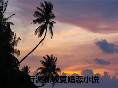 霍行渊林晚夏小说（霍行渊林晚夏）免费阅读全文-完整版小说（霍行渊林晚夏）最新在线阅读