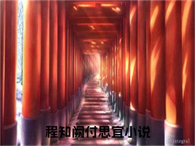 程知阙付思宜完整版（程知阙付思宜小说）全文免费阅读无弹窗大结局_程知阙付思宜最新章节（程知阙付思宜全文）