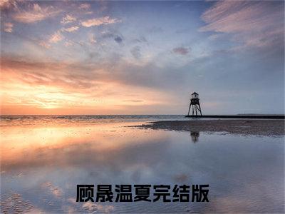 顾晟温夏小说(顾晟温夏)全文免费阅读无弹窗大结局_顾晟温夏小说免费阅读无弹窗最新章节列表_笔趣阁