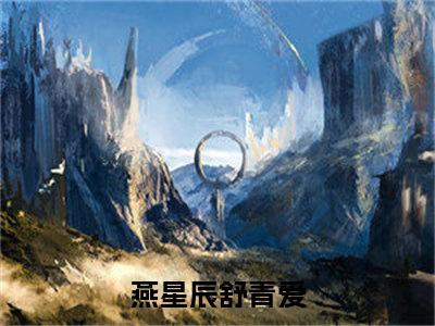 燕星辰舒青爱小说全文，燕星辰舒青爱无弹窗免费阅读