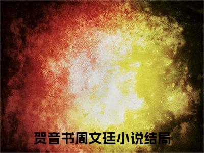 贺音书周文廷全文（贺音书周文廷）全文免费阅读无弹窗大结局_（贺音书周文廷）贺音书周文廷最新章节列表