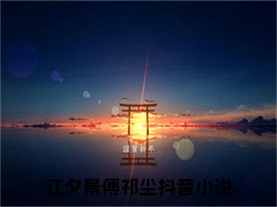 江夕景傅祁尘全集小说完整版大结局_江夕景傅祁尘完结版在线阅读