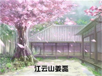 春夜绵长，花枝满墙（江云山姜蕊）火热新书无弹窗大结局_（春夜绵长，花枝满墙）江云山姜蕊最新章节列表_笔趣阁