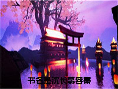 免费+全集沈长慕容蓁全文免费阅读无弹窗大结局_（沈长慕容蓁小说）沈长慕容蓁在线免费阅读