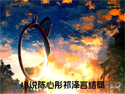 陈心彤祁泽言全本小说无弹窗阅读-陈心彤祁泽言（陈心彤祁泽言）精彩热门小说