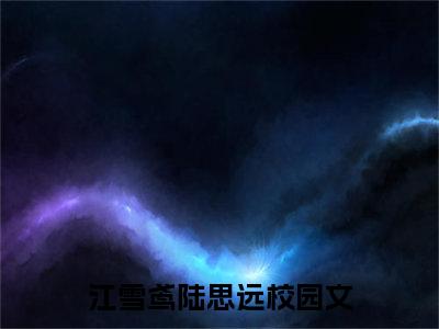 江雪鸢陆思远(江雪鸢陆思远)全文免费阅读无弹窗大结局_江雪鸢陆思远免费阅读最新章节列表_笔趣阁（江雪鸢陆思远）