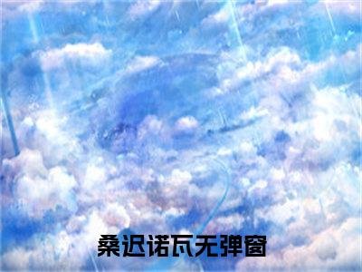 桑迟诺瓦（桑迟诺瓦）全文免费阅读无弹窗大结局_桑迟诺瓦全文免费阅读（桑迟诺瓦）最新章节列表_笔趣阁（桑迟诺瓦）