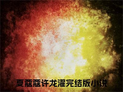 夏蔻蔻许龙濯（夏蔻蔻许龙濯）小说全文免费阅读无弹窗-（夏蔻蔻许龙濯）小说全文免费阅读最新章节列表笔趣阁