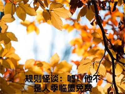 （规则怪谈：嘘！他不是人季临墨小说）全文免费阅读无弹窗大结局_（规则怪谈：嘘！他不是人季临墨阅读无弹窗）规则怪谈：嘘！他不是人季临墨小说章节列表