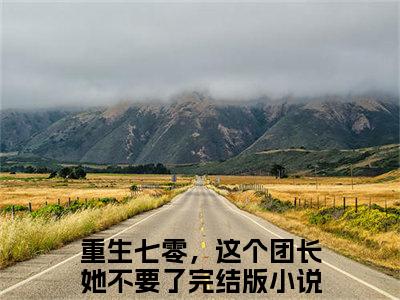 重生七零，这个团长她不要了（姜宛柔封云霆）精选小说大结局阅读-抖音新书热荐重生七零，这个团长她不要了