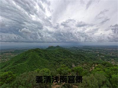 姜清浅南宫景小说美文赏析-姜清浅南宫景全文免费大结局