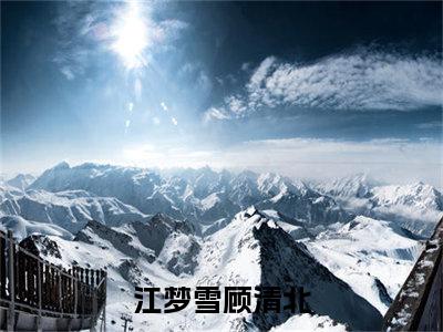 抖音热推江梦雪顾清北（江梦雪顾清北）免费小说-江梦雪顾清北小说完整版阅读