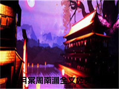 陆月棠周南渊(陆月棠周南渊)全文在线阅读无弹窗大结局_陆月棠周南渊全文无弹窗最新章节列表_笔趣阁