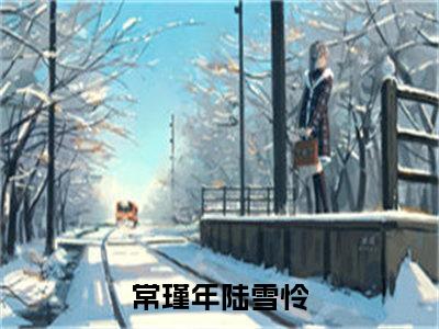 常瑾年陆雪怜今日更新小说去哪里看 常瑾年陆雪怜在线阅读全文