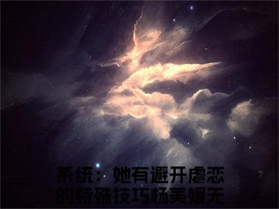 系统：她有避开虐恋的特殊技巧杨美媛（系统：她有避开虐恋的特殊技巧杨美媛）全文免费阅读_系统：她有避开虐恋的特殊技巧杨美媛最新章节列表_笔趣阁