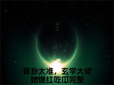 算卦太准，玄学大佬她爆红吃瓜是哪部小说的主角，司遥宋闻景全文在线赏析