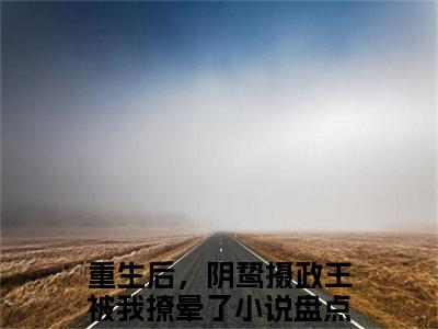 姜云曦萧瑾熠全文免费阅读无弹窗大结局，重生后，阴鸷摄政王被我撩晕了小说精彩免费试读