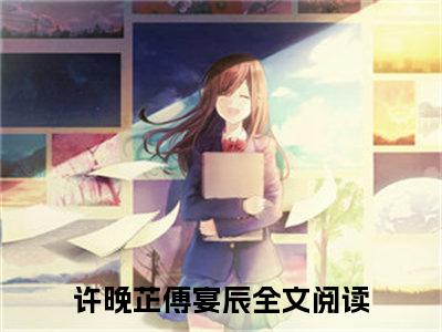 全章节完整《许晚芷傅宴辰》全文阅读《许晚芷傅宴辰》