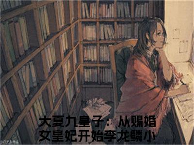 大夏九皇子：从赐婚女皇妃开始李龙鳞全文免费阅读无弹窗大结局_ (大夏九皇子：从赐婚女皇妃开始李龙鳞)最新章节列表笔趣阁