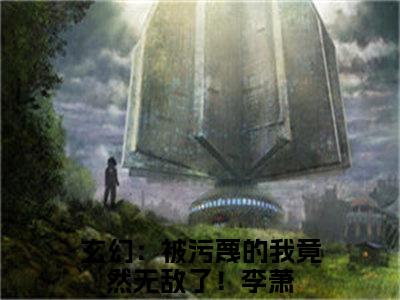 玄幻：被污蔑的我竟然无敌了！李萧免费阅读无弹窗大结局-玄幻：被污蔑的我竟然无敌了！李萧最新全章节全文阅读免费阅读-笔趣阁