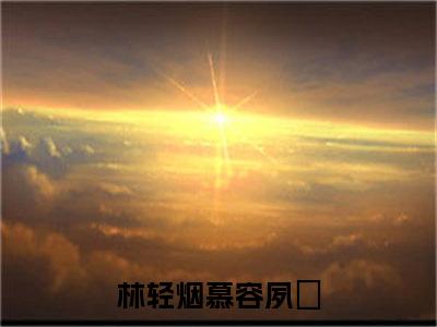 林轻烟慕容夙玦（林轻烟慕容夙玦）全文免费阅读无弹窗大结局_(林轻烟慕容夙玦小说免费阅读)_笔趣阁